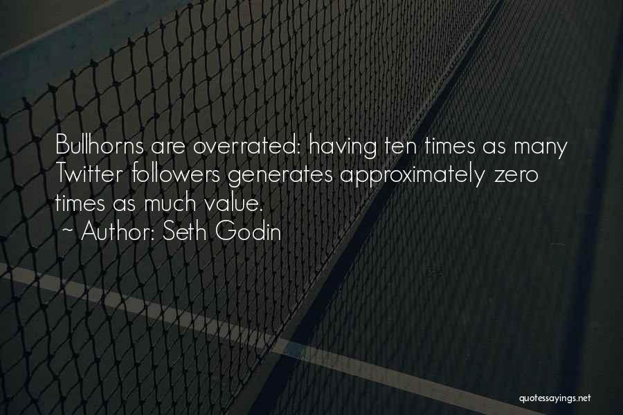 Seth Godin Quotes: Bullhorns Are Overrated: Having Ten Times As Many Twitter Followers Generates Approximately Zero Times As Much Value.