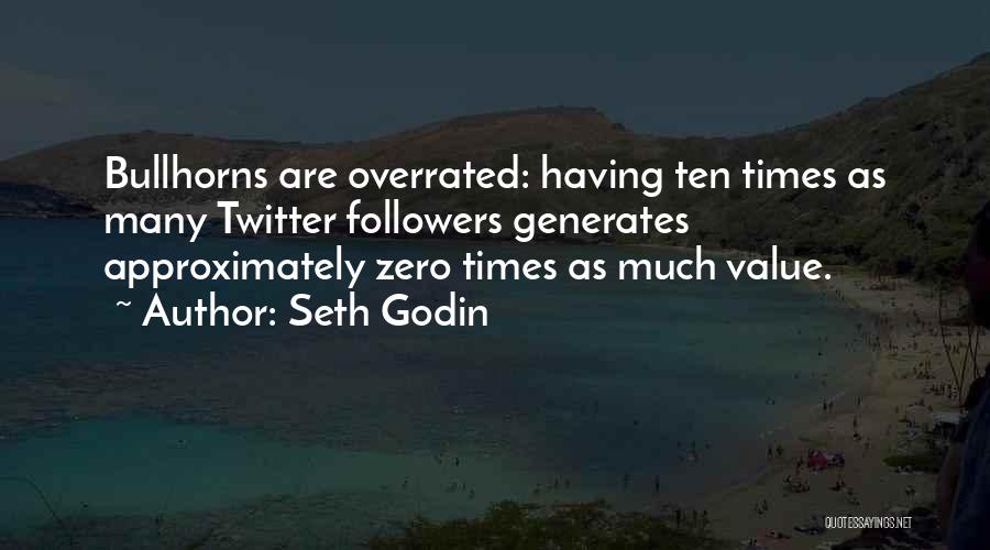 Seth Godin Quotes: Bullhorns Are Overrated: Having Ten Times As Many Twitter Followers Generates Approximately Zero Times As Much Value.