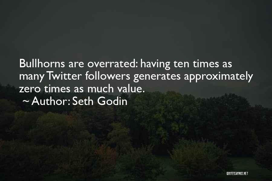 Seth Godin Quotes: Bullhorns Are Overrated: Having Ten Times As Many Twitter Followers Generates Approximately Zero Times As Much Value.