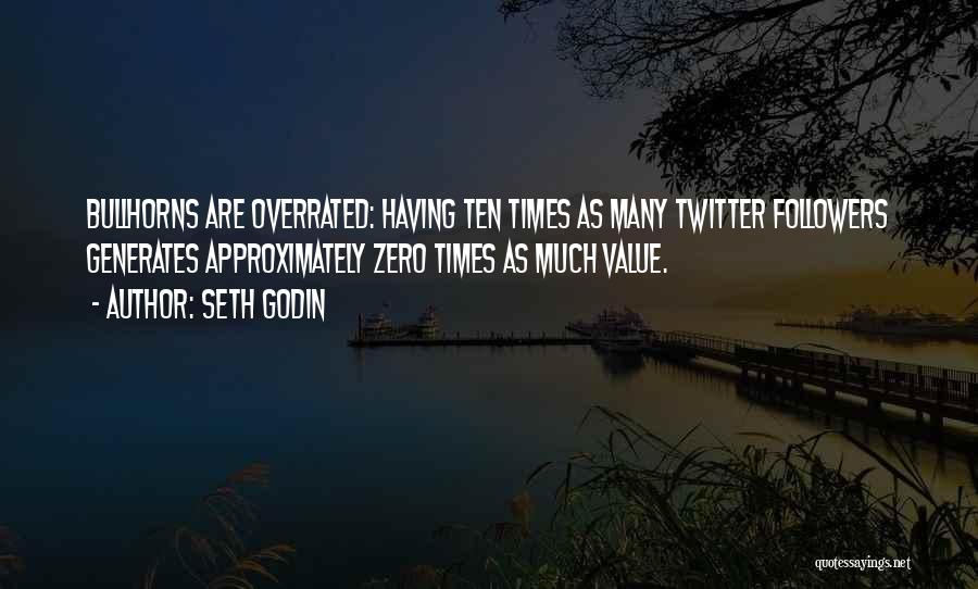 Seth Godin Quotes: Bullhorns Are Overrated: Having Ten Times As Many Twitter Followers Generates Approximately Zero Times As Much Value.
