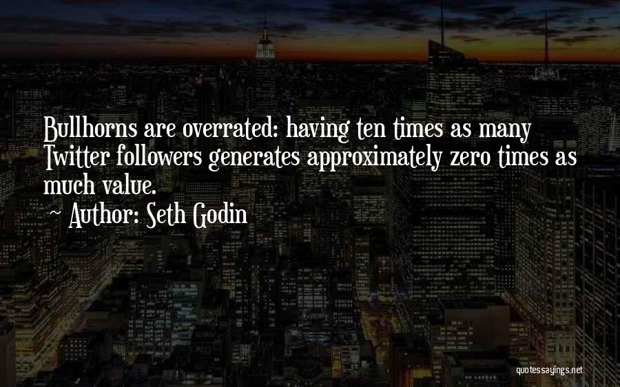 Seth Godin Quotes: Bullhorns Are Overrated: Having Ten Times As Many Twitter Followers Generates Approximately Zero Times As Much Value.