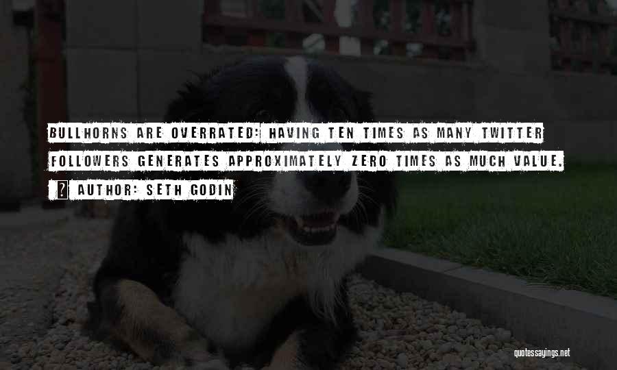 Seth Godin Quotes: Bullhorns Are Overrated: Having Ten Times As Many Twitter Followers Generates Approximately Zero Times As Much Value.