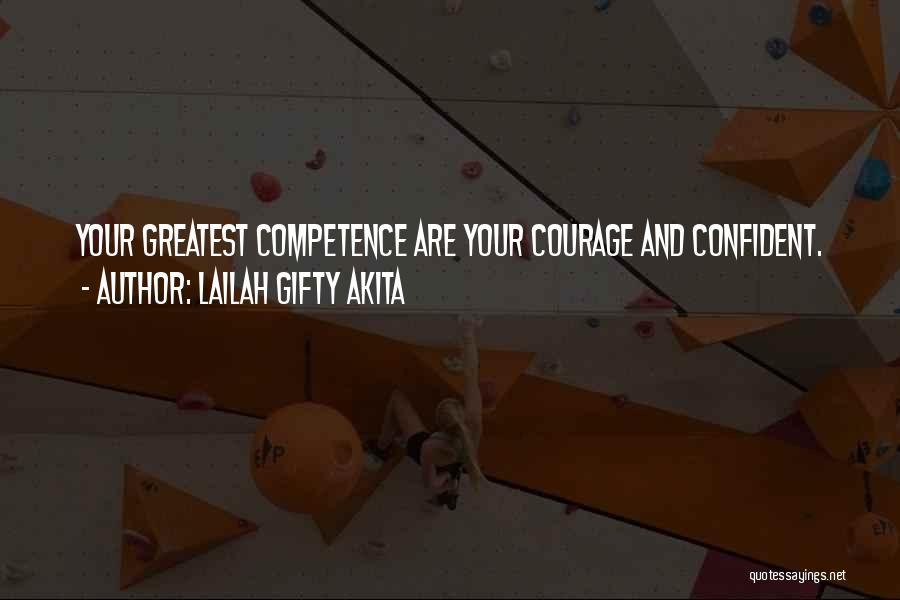 Lailah Gifty Akita Quotes: Your Greatest Competence Are Your Courage And Confident.