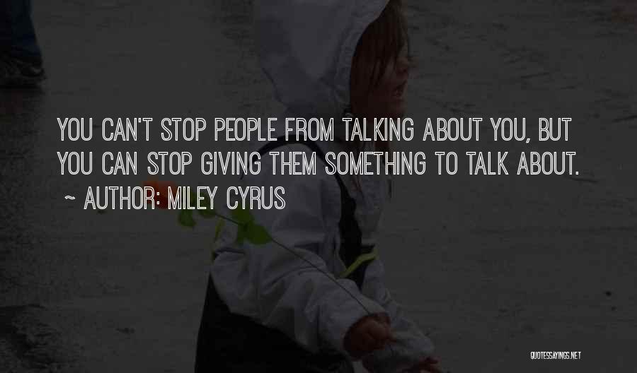 Miley Cyrus Quotes: You Can't Stop People From Talking About You, But You Can Stop Giving Them Something To Talk About.