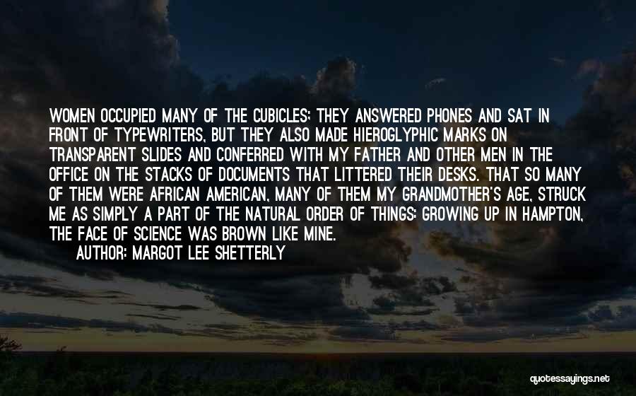 Margot Lee Shetterly Quotes: Women Occupied Many Of The Cubicles; They Answered Phones And Sat In Front Of Typewriters, But They Also Made Hieroglyphic