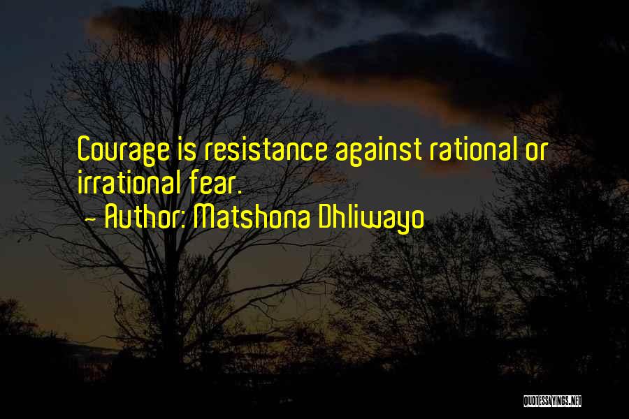 Matshona Dhliwayo Quotes: Courage Is Resistance Against Rational Or Irrational Fear.