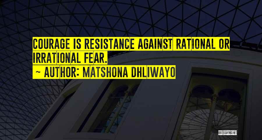 Matshona Dhliwayo Quotes: Courage Is Resistance Against Rational Or Irrational Fear.