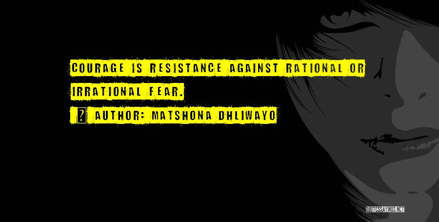 Matshona Dhliwayo Quotes: Courage Is Resistance Against Rational Or Irrational Fear.