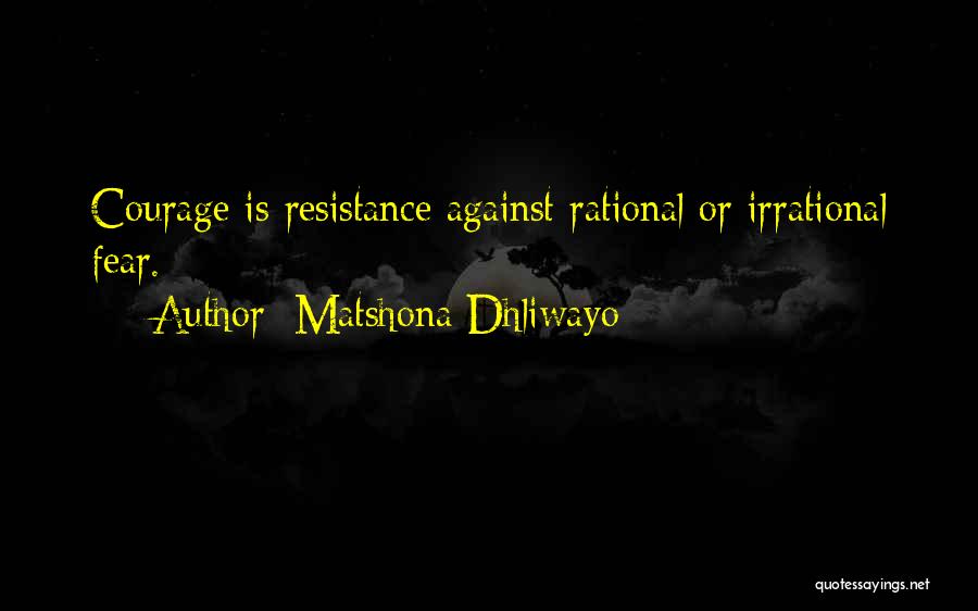 Matshona Dhliwayo Quotes: Courage Is Resistance Against Rational Or Irrational Fear.