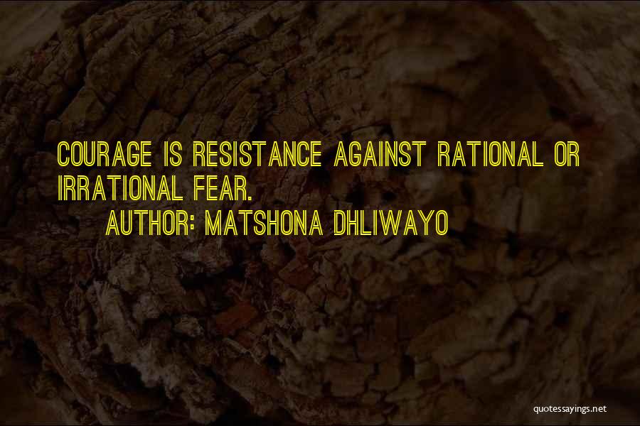 Matshona Dhliwayo Quotes: Courage Is Resistance Against Rational Or Irrational Fear.
