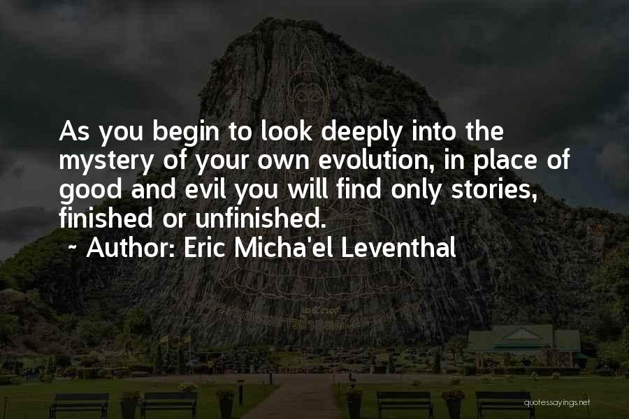 Eric Micha'el Leventhal Quotes: As You Begin To Look Deeply Into The Mystery Of Your Own Evolution, In Place Of Good And Evil You