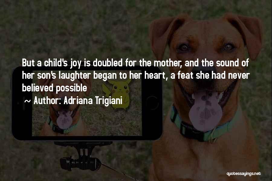 Adriana Trigiani Quotes: But A Child's Joy Is Doubled For The Mother, And The Sound Of Her Son's Laughter Began To Her Heart,