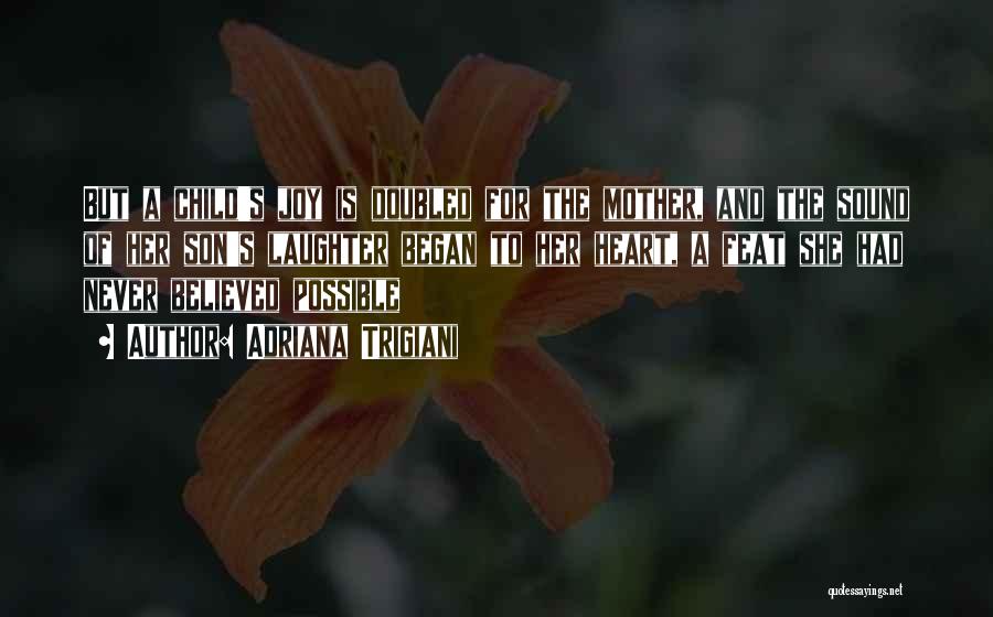 Adriana Trigiani Quotes: But A Child's Joy Is Doubled For The Mother, And The Sound Of Her Son's Laughter Began To Her Heart,