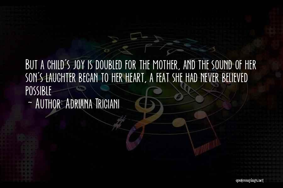 Adriana Trigiani Quotes: But A Child's Joy Is Doubled For The Mother, And The Sound Of Her Son's Laughter Began To Her Heart,