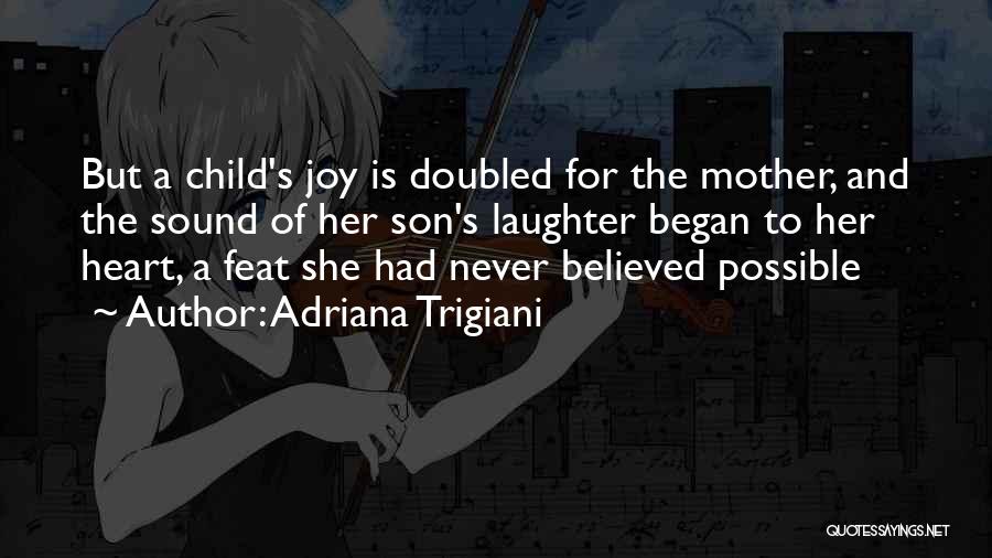 Adriana Trigiani Quotes: But A Child's Joy Is Doubled For The Mother, And The Sound Of Her Son's Laughter Began To Her Heart,