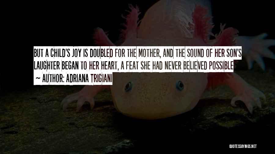 Adriana Trigiani Quotes: But A Child's Joy Is Doubled For The Mother, And The Sound Of Her Son's Laughter Began To Her Heart,