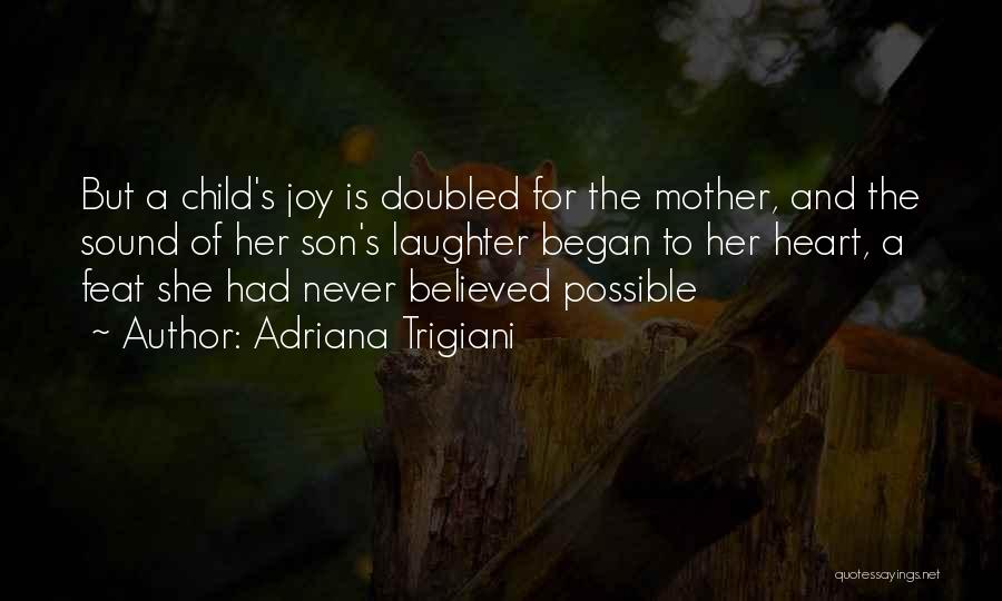 Adriana Trigiani Quotes: But A Child's Joy Is Doubled For The Mother, And The Sound Of Her Son's Laughter Began To Her Heart,