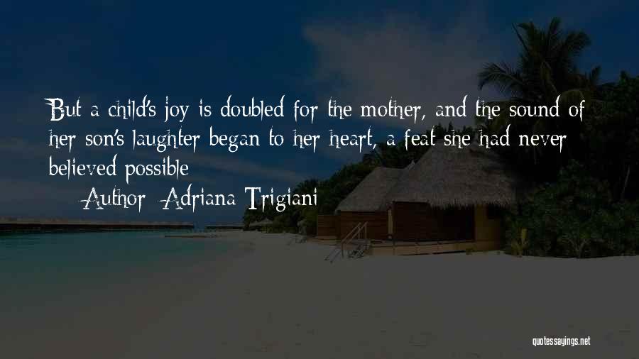 Adriana Trigiani Quotes: But A Child's Joy Is Doubled For The Mother, And The Sound Of Her Son's Laughter Began To Her Heart,