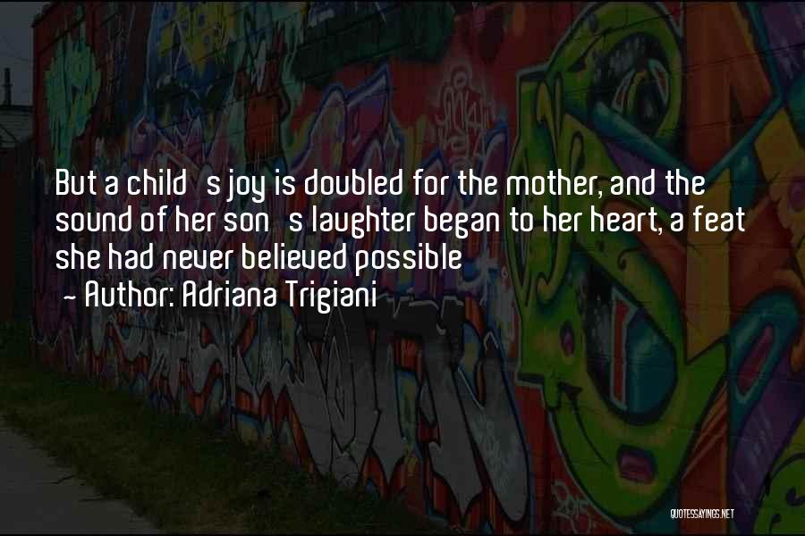 Adriana Trigiani Quotes: But A Child's Joy Is Doubled For The Mother, And The Sound Of Her Son's Laughter Began To Her Heart,