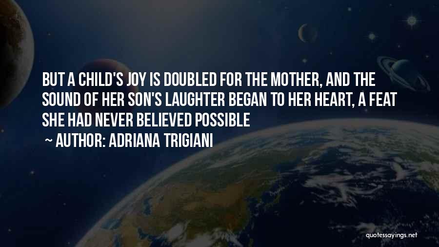 Adriana Trigiani Quotes: But A Child's Joy Is Doubled For The Mother, And The Sound Of Her Son's Laughter Began To Her Heart,