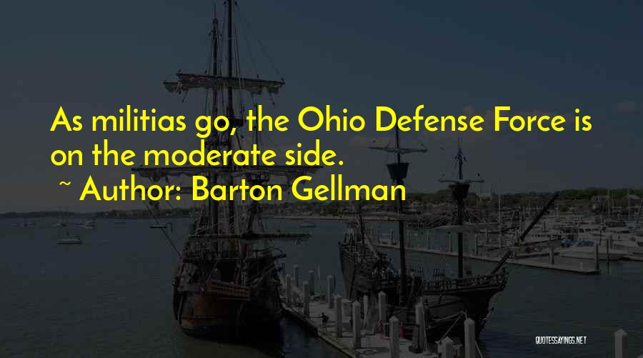 Barton Gellman Quotes: As Militias Go, The Ohio Defense Force Is On The Moderate Side.