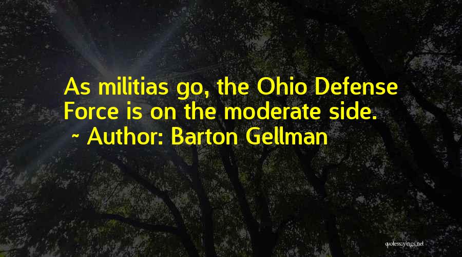 Barton Gellman Quotes: As Militias Go, The Ohio Defense Force Is On The Moderate Side.