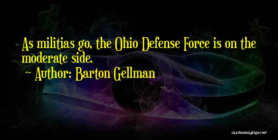 Barton Gellman Quotes: As Militias Go, The Ohio Defense Force Is On The Moderate Side.