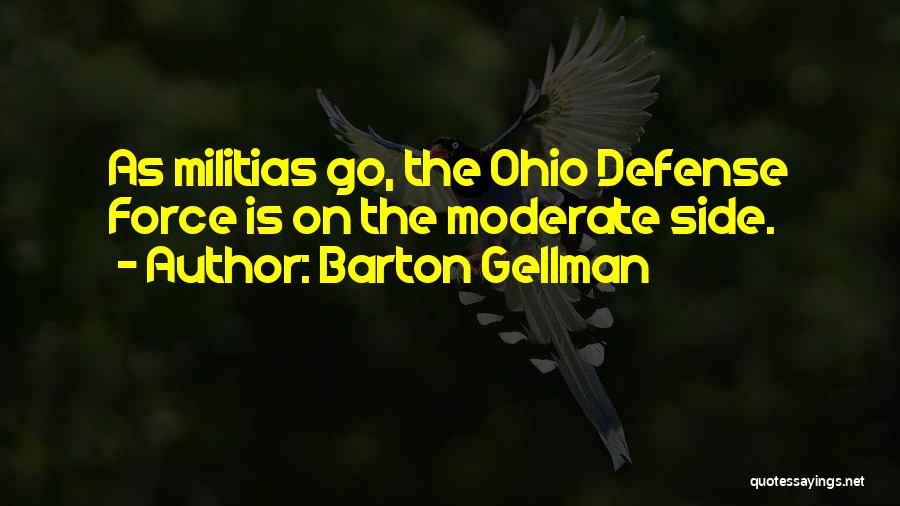 Barton Gellman Quotes: As Militias Go, The Ohio Defense Force Is On The Moderate Side.