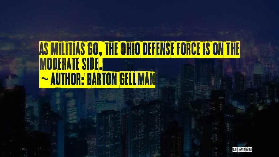 Barton Gellman Quotes: As Militias Go, The Ohio Defense Force Is On The Moderate Side.