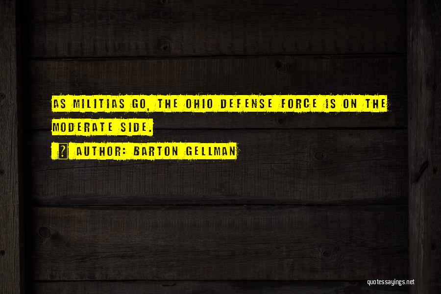 Barton Gellman Quotes: As Militias Go, The Ohio Defense Force Is On The Moderate Side.