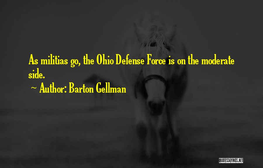 Barton Gellman Quotes: As Militias Go, The Ohio Defense Force Is On The Moderate Side.