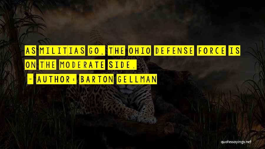 Barton Gellman Quotes: As Militias Go, The Ohio Defense Force Is On The Moderate Side.