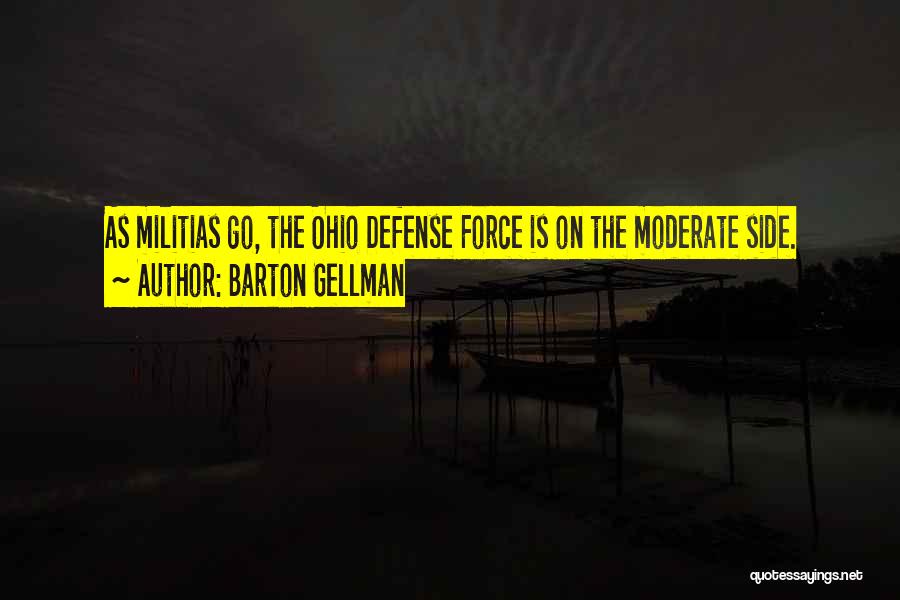 Barton Gellman Quotes: As Militias Go, The Ohio Defense Force Is On The Moderate Side.