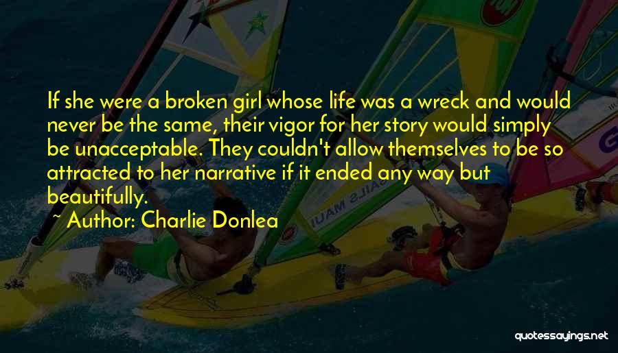 Charlie Donlea Quotes: If She Were A Broken Girl Whose Life Was A Wreck And Would Never Be The Same, Their Vigor For