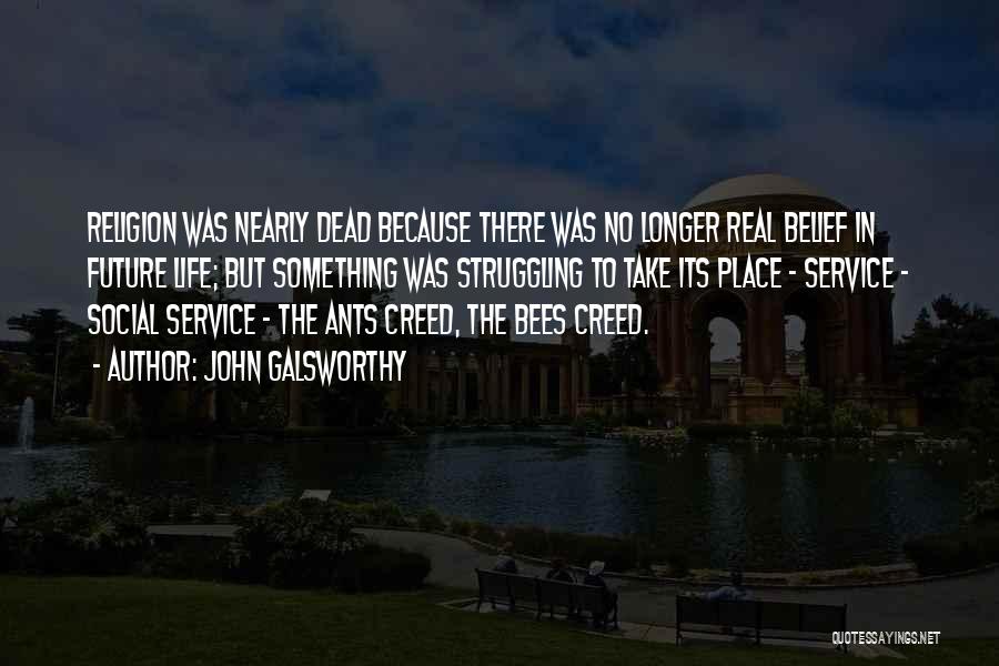 John Galsworthy Quotes: Religion Was Nearly Dead Because There Was No Longer Real Belief In Future Life; But Something Was Struggling To Take