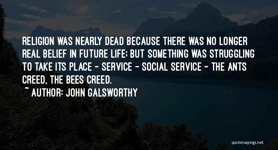 John Galsworthy Quotes: Religion Was Nearly Dead Because There Was No Longer Real Belief In Future Life; But Something Was Struggling To Take