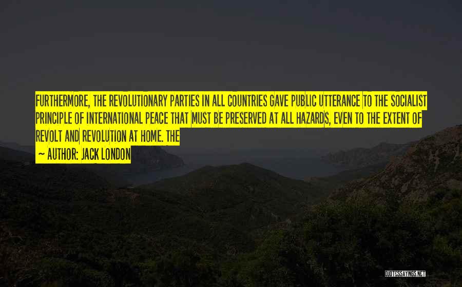 Jack London Quotes: Furthermore, The Revolutionary Parties In All Countries Gave Public Utterance To The Socialist Principle Of International Peace That Must Be