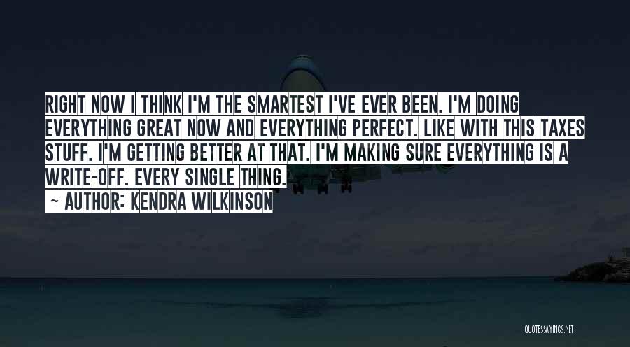 Kendra Wilkinson Quotes: Right Now I Think I'm The Smartest I've Ever Been. I'm Doing Everything Great Now And Everything Perfect. Like With