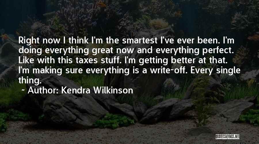 Kendra Wilkinson Quotes: Right Now I Think I'm The Smartest I've Ever Been. I'm Doing Everything Great Now And Everything Perfect. Like With