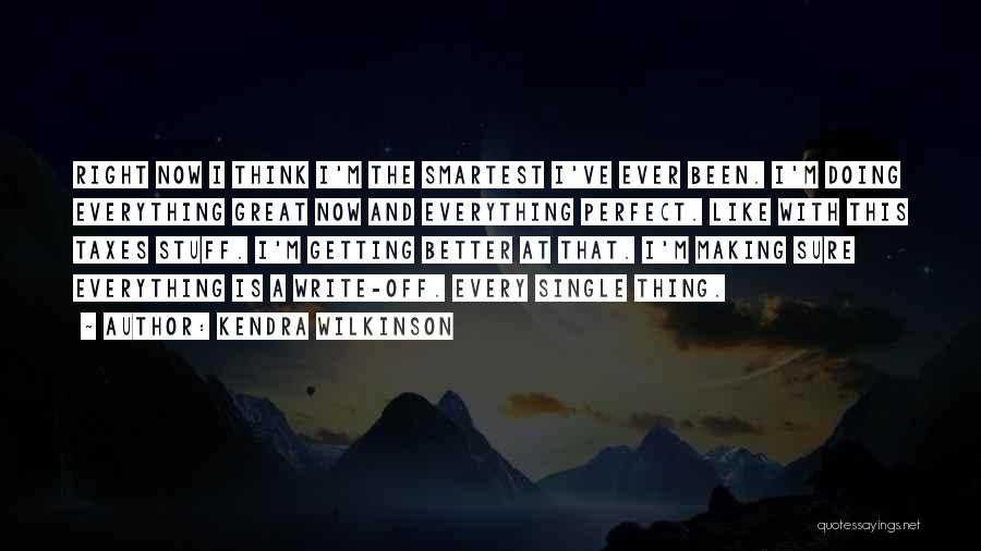 Kendra Wilkinson Quotes: Right Now I Think I'm The Smartest I've Ever Been. I'm Doing Everything Great Now And Everything Perfect. Like With