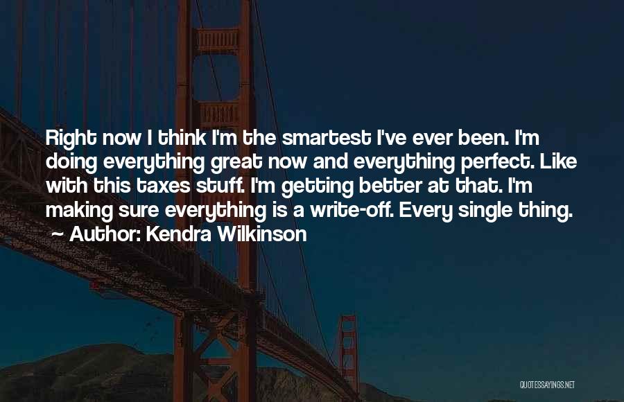 Kendra Wilkinson Quotes: Right Now I Think I'm The Smartest I've Ever Been. I'm Doing Everything Great Now And Everything Perfect. Like With