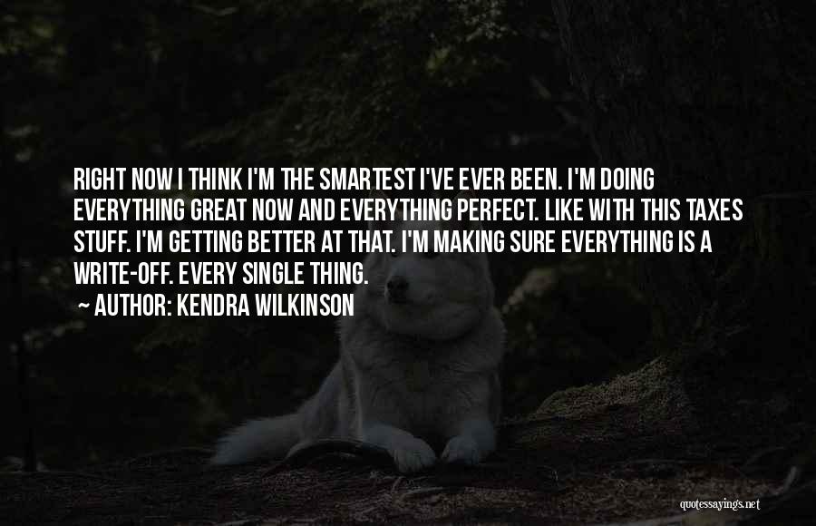 Kendra Wilkinson Quotes: Right Now I Think I'm The Smartest I've Ever Been. I'm Doing Everything Great Now And Everything Perfect. Like With
