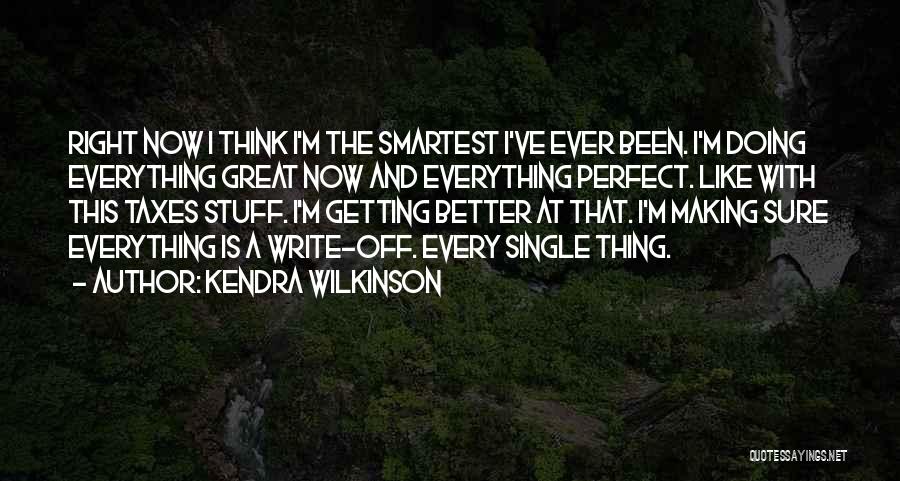 Kendra Wilkinson Quotes: Right Now I Think I'm The Smartest I've Ever Been. I'm Doing Everything Great Now And Everything Perfect. Like With