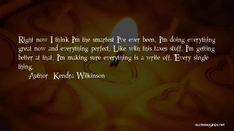 Kendra Wilkinson Quotes: Right Now I Think I'm The Smartest I've Ever Been. I'm Doing Everything Great Now And Everything Perfect. Like With