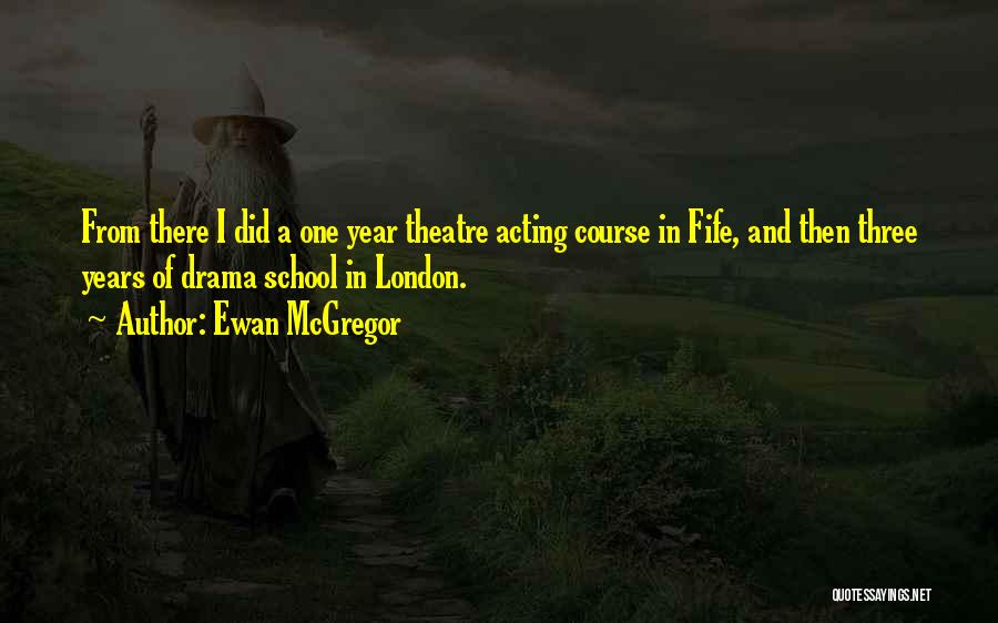 Ewan McGregor Quotes: From There I Did A One Year Theatre Acting Course In Fife, And Then Three Years Of Drama School In