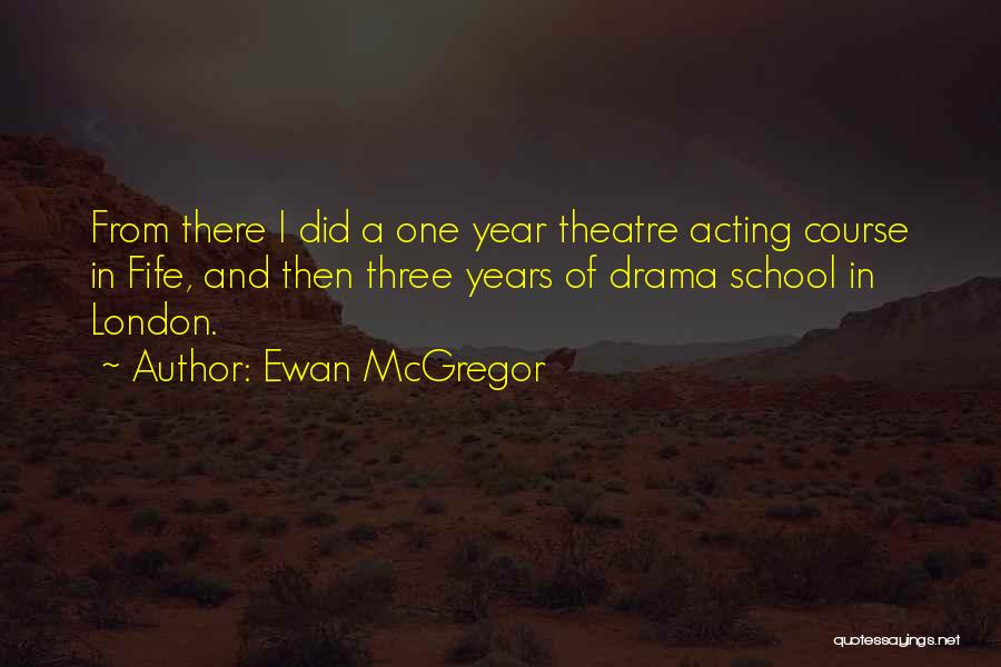 Ewan McGregor Quotes: From There I Did A One Year Theatre Acting Course In Fife, And Then Three Years Of Drama School In