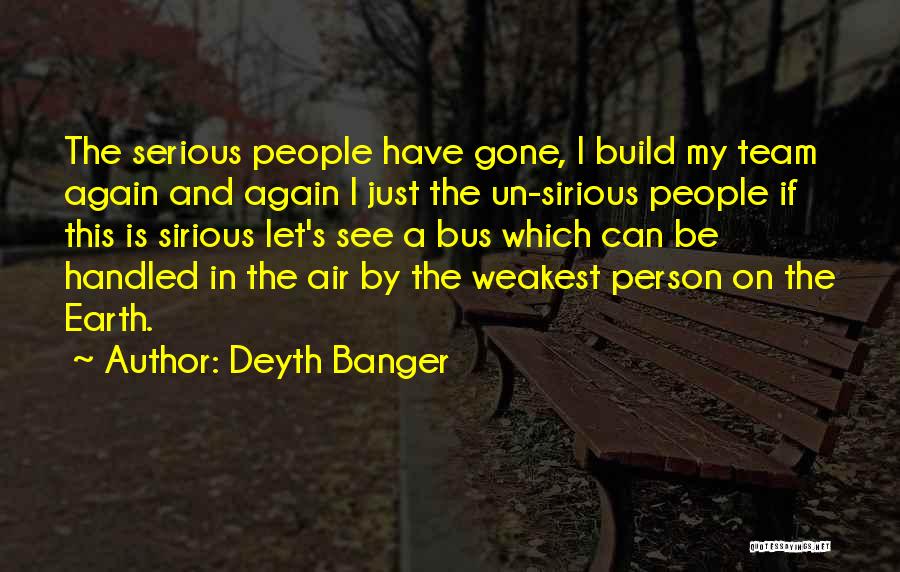 Deyth Banger Quotes: The Serious People Have Gone, I Build My Team Again And Again I Just The Un-sirious People If This Is