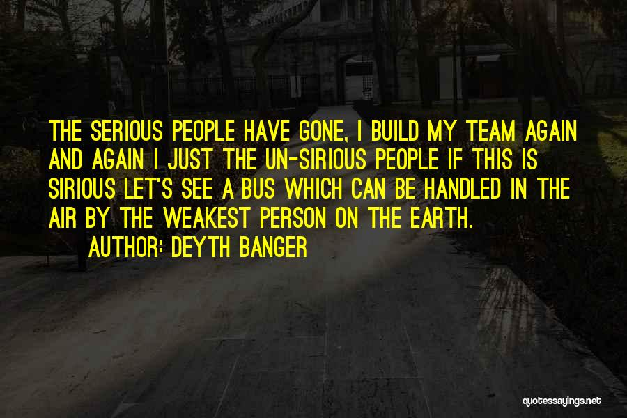 Deyth Banger Quotes: The Serious People Have Gone, I Build My Team Again And Again I Just The Un-sirious People If This Is