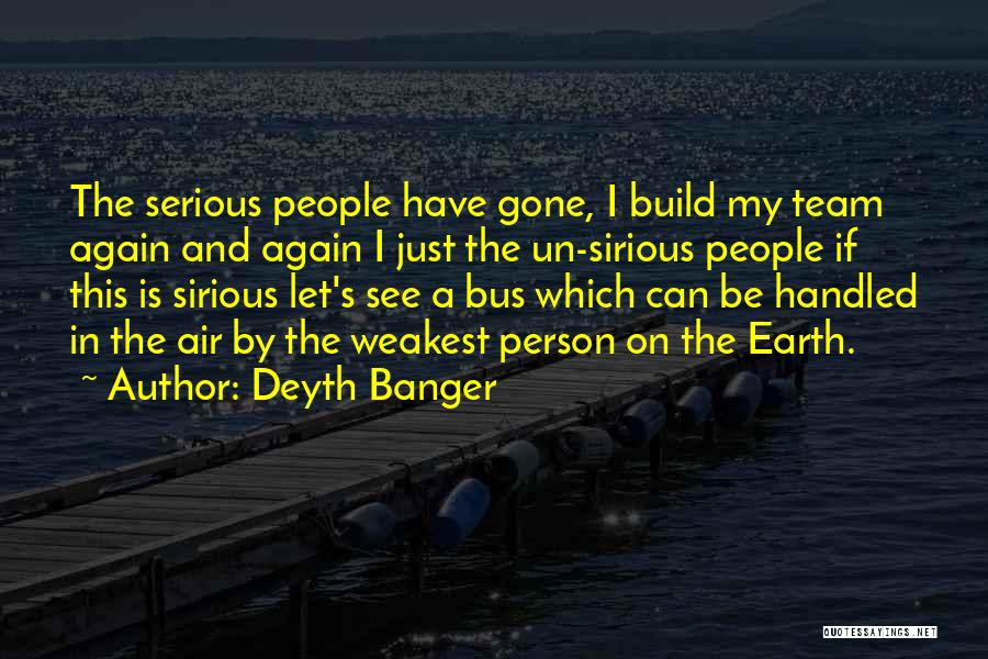 Deyth Banger Quotes: The Serious People Have Gone, I Build My Team Again And Again I Just The Un-sirious People If This Is