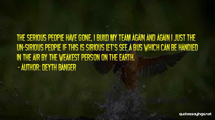 Deyth Banger Quotes: The Serious People Have Gone, I Build My Team Again And Again I Just The Un-sirious People If This Is